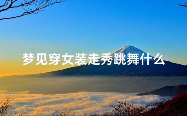 梦到走秀是什么意思_梦见自己走秀代表什么